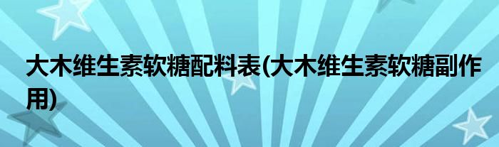 大木维生素软糖配料表(大木维生素软糖副作用)