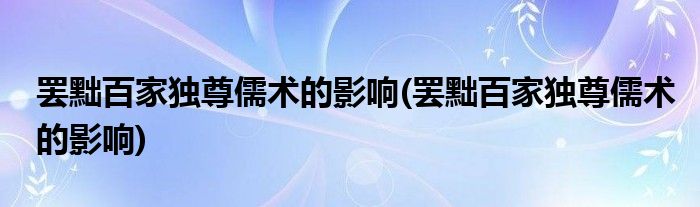 罢黜百家独尊儒术的影响(罢黜百家独尊儒术的影响)