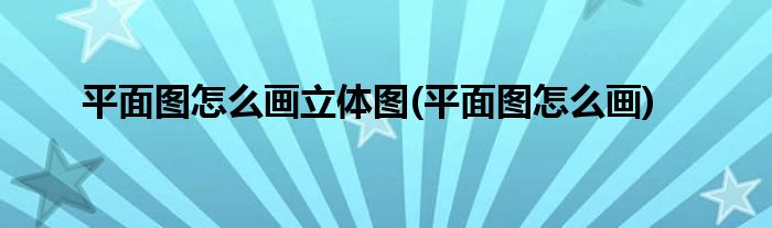 平面图怎么画立体图(平面图怎么画)