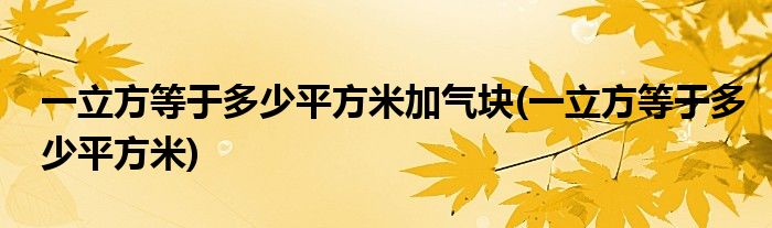 一立方等于多少平方米加气块(一立方等于多少平方米)