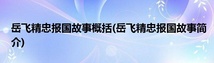 岳飞精忠报国故事概括(岳飞精忠报国故事简介)