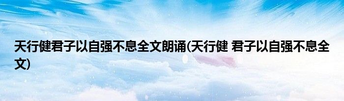 天行健君子以自强不息全文朗诵(天行健 君子以自强不息全文)