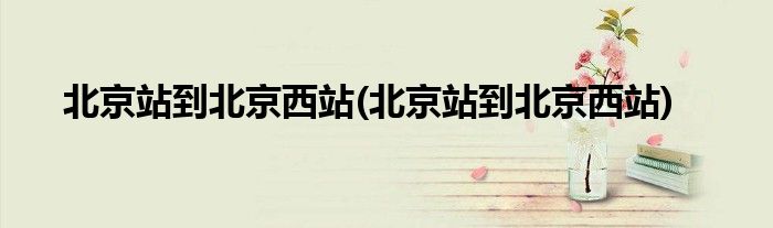 北京站到北京西站(北京站到北京西站)