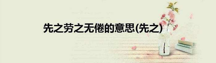 先之劳之无倦的意思(先之)