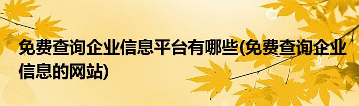 免费查询企业信息平台有哪些(免费查询企业信息的网站)
