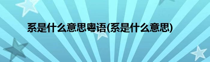 系是什么意思粤语(系是什么意思)
