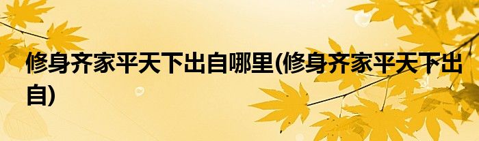 修身齐家平天下出自哪里(修身齐家平天下出自)
