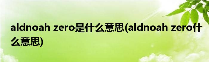 aldnoah zero是什么意思(aldnoah zero什么意思)