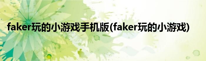 faker玩的小游戏手机版(faker玩的小游戏)