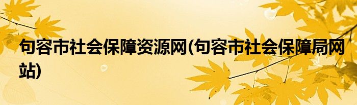 句容市社会保障资源网(句容市社会保障局网站)
