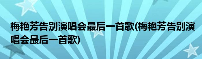 梅艳芳告别演唱会最后一首歌(梅艳芳告别演唱会最后一首歌)