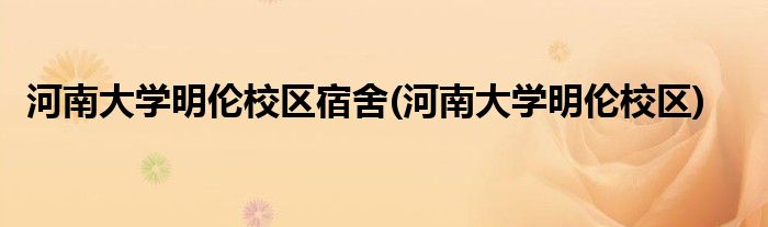 河南大学明伦校区宿舍(河南大学明伦校区)