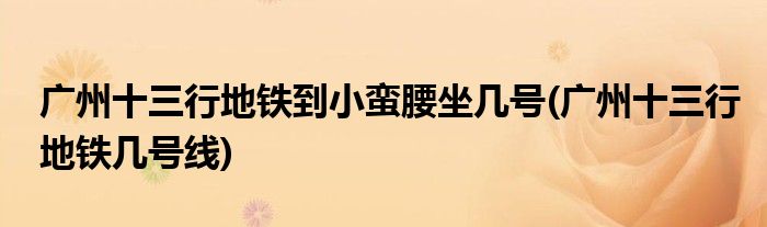 广州十三行地铁到小蛮腰坐几号(广州十三行地铁几号线)