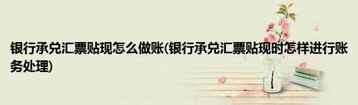 银行承兑汇票贴现怎么做账(银行承兑汇票贴现时怎样进行账务处理)