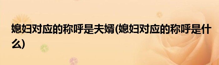 媳妇对应的称呼是夫婿(媳妇对应的称呼是什么)