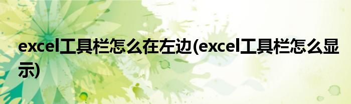 excel工具栏怎么在左边(excel工具栏怎么显示)