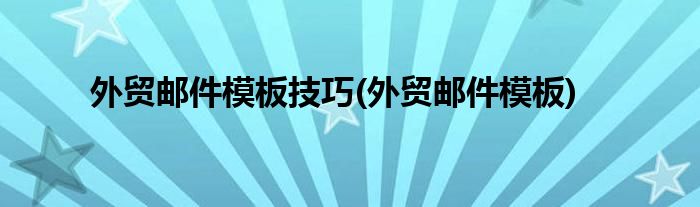 外贸邮件模板技巧(外贸邮件模板)