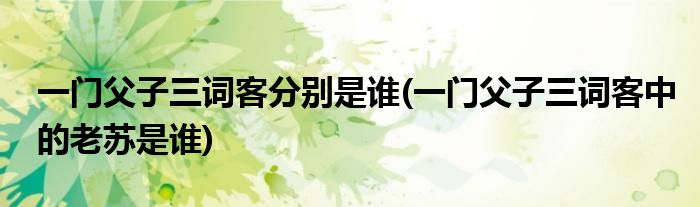 一门父子三词客分别是谁(一门父子三词客中的老苏是谁)