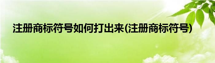 注册商标符号如何打出来(注册商标符号)