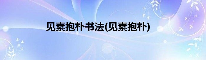 见素抱朴书法(见素抱朴)