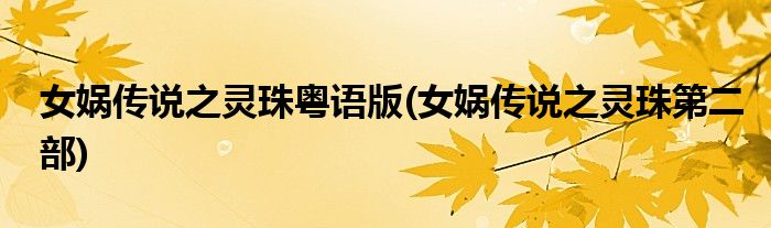 女娲传说之灵珠粤语版(女娲传说之灵珠第二部)