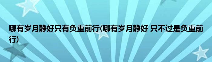 哪有岁月静好只有负重前行(哪有岁月静好 只不过是负重前行)
