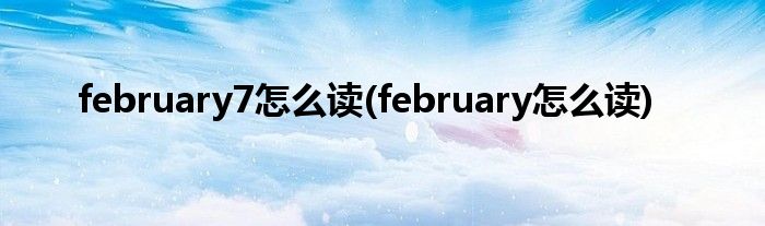 february7怎么读(february怎么读)