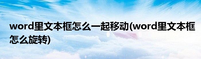 word里文本框怎么一起移动(word里文本框怎么旋转)