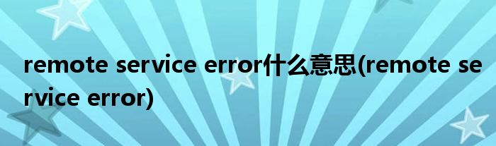 remote service error什么意思(remote service error)