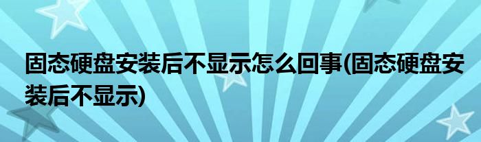 固态硬盘安装后不显示怎么回事(固态硬盘安装后不显示)