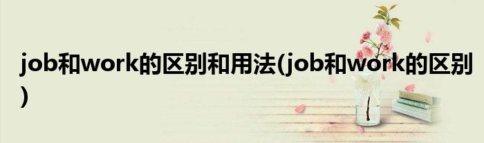 job和work的区别和用法(job和work的区别)