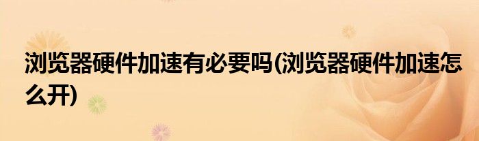 浏览器硬件加速有必要吗(浏览器硬件加速怎么开)