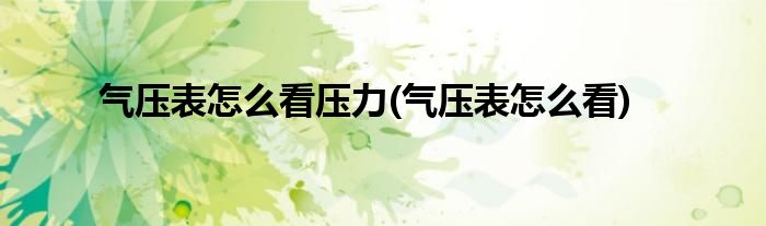 气压表怎么看压力(气压表怎么看)