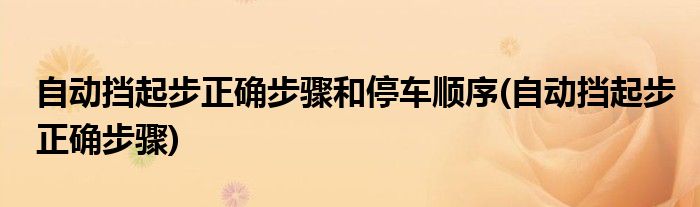 自动挡起步正确步骤和停车顺序(自动挡起步正确步骤)