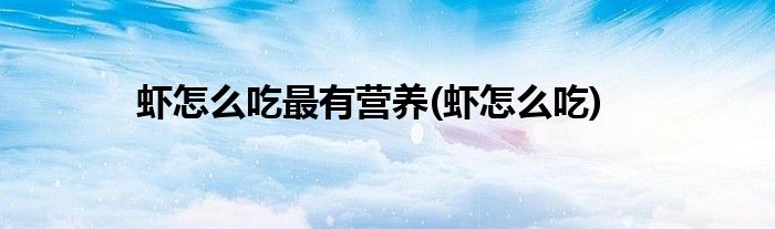 虾怎么吃最有营养(虾怎么吃)
