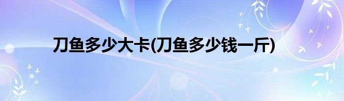 刀鱼多少大卡(刀鱼多少钱一斤)