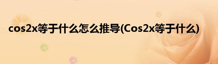 cos2x等于什么怎么推导(Cos2x等于什么)