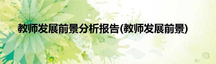 教师发展前景分析报告(教师发展前景)
