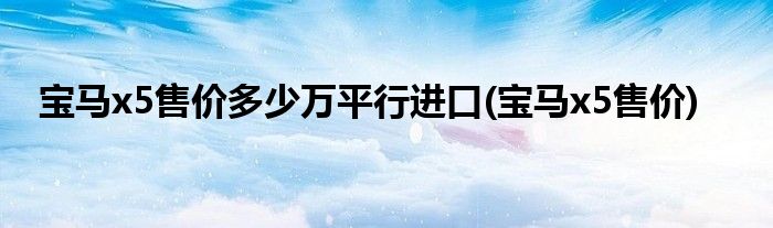 宝马x5售价多少万平行进口(宝马x5售价)