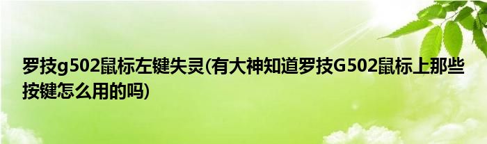罗技g502鼠标左键失灵(有大神知道罗技G502鼠标上那些按键怎么用的吗)