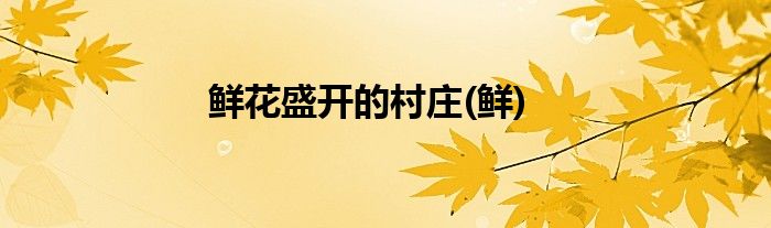鲜花盛开的村庄(鲜)