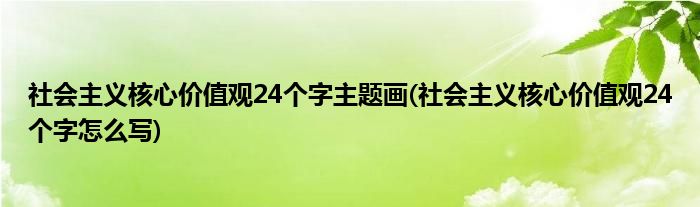 社会主义核心价值观24个字主题画(社会主义核心价值观24个字怎么写)