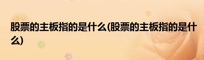 股票的主板指的是什么(股票的主板指的是什么)