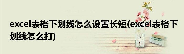 excel表格下划线怎么设置长短(excel表格下划线怎么打)