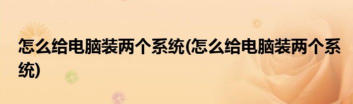 怎么给电脑装两个系统(怎么给电脑装两个系统)