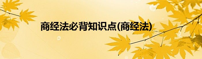 商经法必背知识点(商经法)