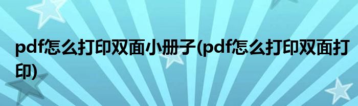 pdf怎么打印双面小册子(pdf怎么打印双面打印)