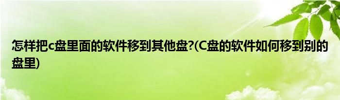 怎样把c盘里面的软件移到其他盘?(C盘的软件如何移到别的盘里)