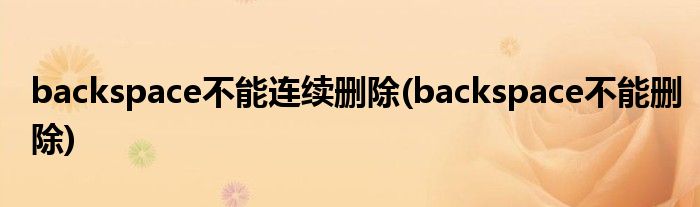 backspace不能连续删除(backspace不能删除)