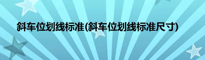 斜车位划线标准(斜车位划线标准尺寸)